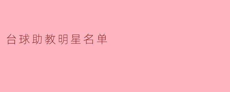 台球助教明星名单中有哪些著名的台球选手?****