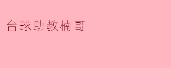 台球助教楠哥有什么独特的教学方法,让学员们能够快速提高水平?