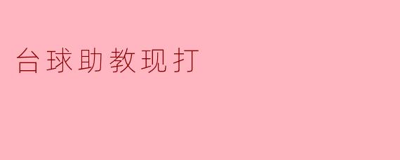 ### 台球助教现打:新兴助教模式的崛起