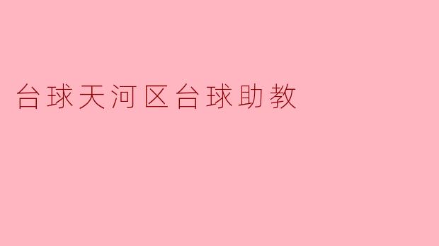 ### 台球天河区台球助教：提升技艺的最佳伙伴
