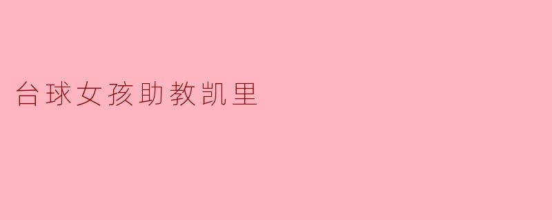 台球女孩助教凯里:追梦路上的坚韧与执着