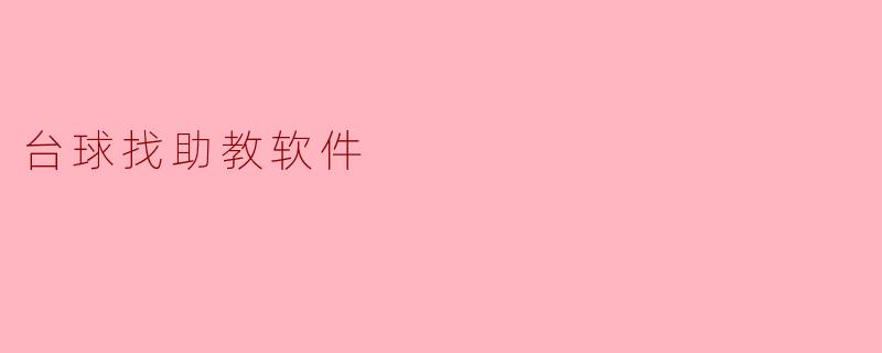 什么是台球找助教软件,它有什么功能?****