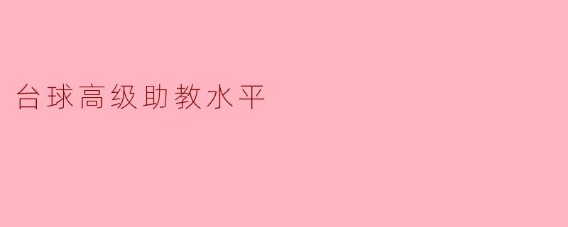 台球高级助教水平需要具备哪些能力和素养?****
