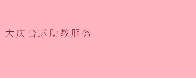 大庆台球助教服务的主要内容和优势是什么?****