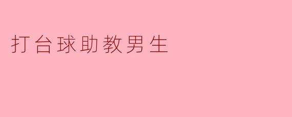 为什么你觉得打台球的助教男生特别吸引人？