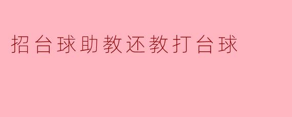 请问你们招台球助教的职责是哪些？除了教学还有其他工作吗？