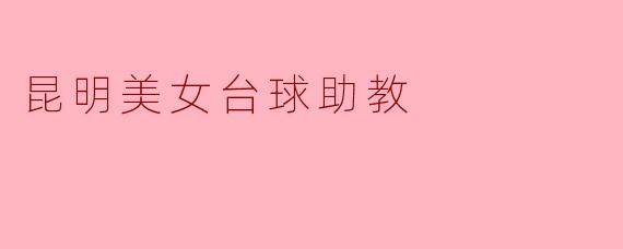 昆明的美女台球助教有什么特别之处？****