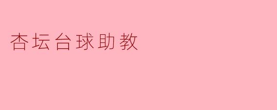 杏坛台球助教:点亮台球梦想的启蒙者