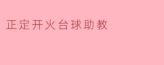 正定开火台球助教有什么特别之处?****