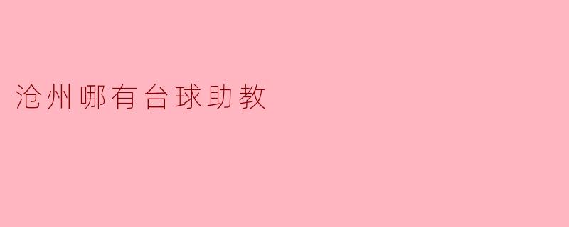 请问沧州哪里有台球助教可以提供指导和培训？