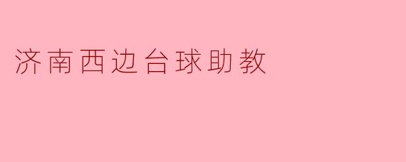 ### 济南西边台球助教:提升技术的最佳选择