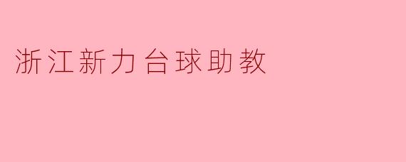 浙江新力台球助教:助力青少年台球梦想的启航者