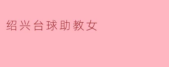 ### 绍兴台球助教女:挥杆人生的新篇章