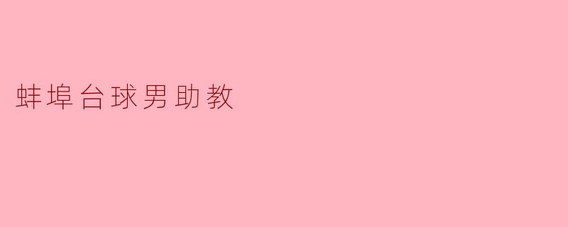 蚌埠台球男助教:培养新一代球技人才的引领者