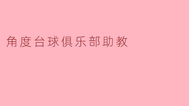角度台球俱乐部的助教主要负责哪些工作?****