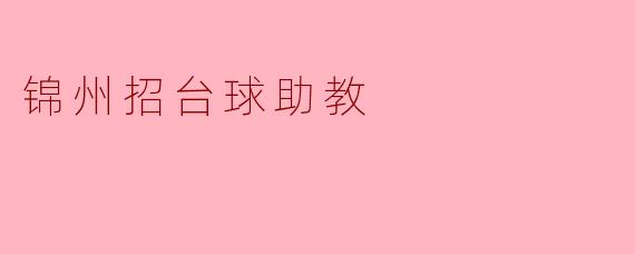 锦州目前是否在招募台球助教,具体要求是什么?****