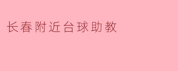 长春附近有没有好的台球助教推荐？