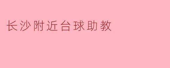 寻找长沙附近的台球助教,提升你的球技!