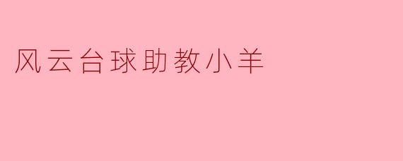 ### 风云台球助教小羊:台球新秀的成长之路