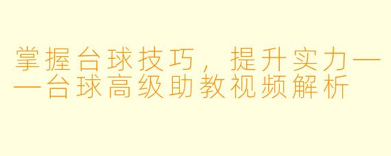 掌握台球技巧，提升实力——台球高级助教视频解析