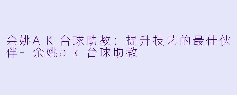余姚AK台球助教:提升技艺的最佳伙伴