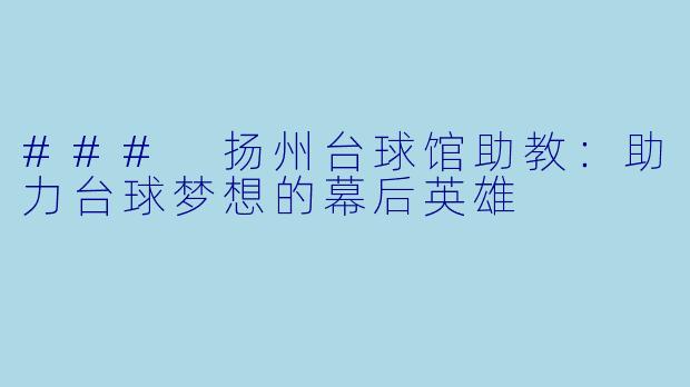 ### 扬州台球馆助教：助力台球梦想的幕后英雄