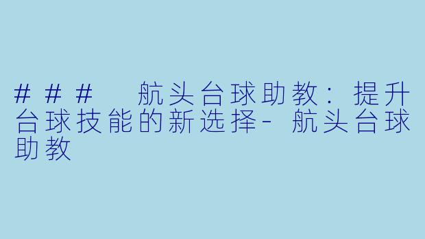 ### 航头台球助教：提升台球技能的新选择-航头台球助教