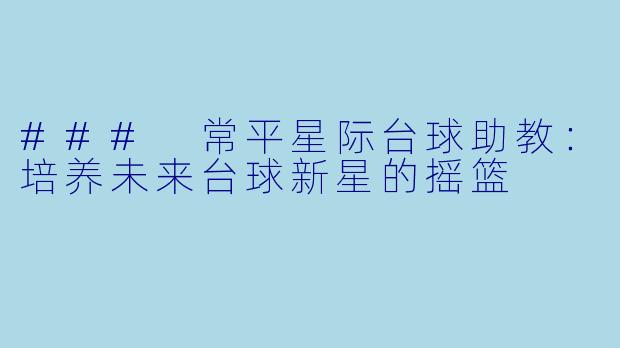 ### 常平星际台球助教：培养未来台球新星的摇篮