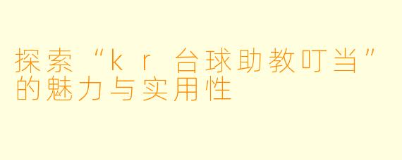 探索“kr台球助教叮当”的魅力与实用性