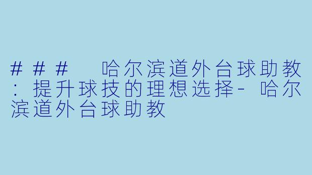 ### 哈尔滨道外台球助教:提升球技的理想选择