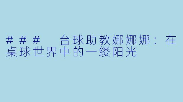 ### 台球助教娜娜娜：在桌球世界中的一缕阳光