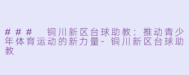 ### 铜川新区台球助教：推动青少年体育运动的新力量-铜川新区台球助教