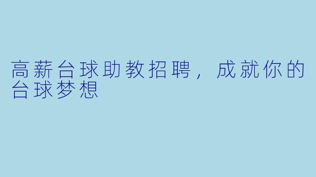 高薪台球助教招聘，成就你的台球梦想