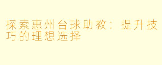 探索惠州台球助教：提升技巧的理想选择
