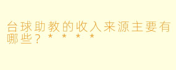 台球助教的收入来源主要有哪些?****