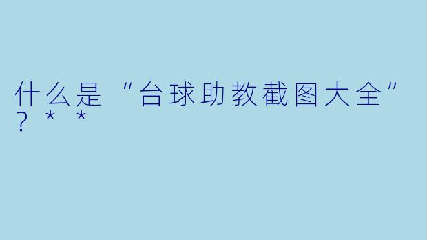 什么是“台球助教截图大全”？**