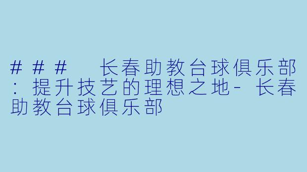 ### 长春助教台球俱乐部:提升技艺的理想之地