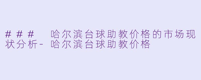 ### 哈尔滨台球助教价格的市场现状分析-哈尔滨台球助教价格