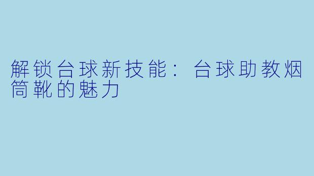 解锁台球新技能：台球助教烟筒靴的魅力