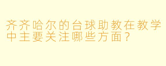 齐齐哈尔的台球助教在教学中主要关注哪些方面？