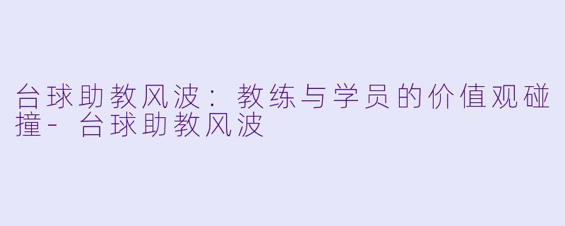 台球助教风波：教练与学员的价值观碰撞-台球助教风波
