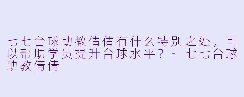 七七台球助教倩倩有什么特别之处,可以帮助学员提升台球水平?