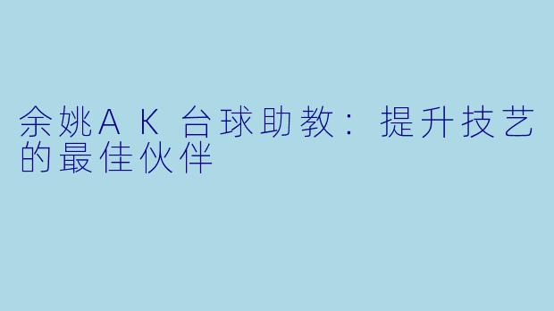 余姚AK台球助教：提升技艺的最佳伙伴