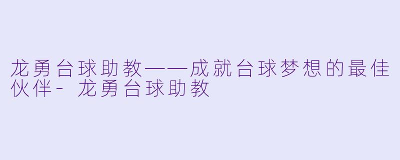 龙勇台球助教——成就台球梦想的最佳伙伴-龙勇台球助教