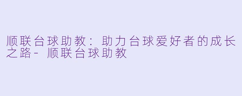 顺联台球助教：助力台球爱好者的成长之路-顺联台球助教
