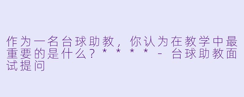 作为一名台球助教,你认为在教学中最重要的是什么?****