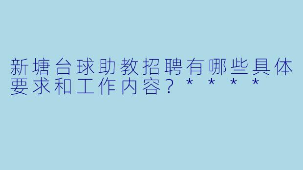 新塘台球助教招聘有哪些具体要求和工作内容?****