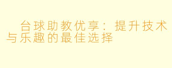  台球助教优享：提升技术与乐趣的最佳选择