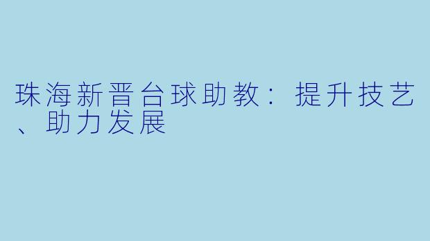 珠海新晋台球助教:提升技艺、助力发展