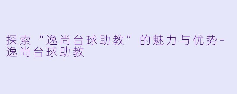 探索“逸尚台球助教”的魅力与优势-逸尚台球助教